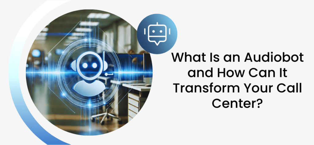 What Is an Audiobot and How Can It Transform Your Call Center?