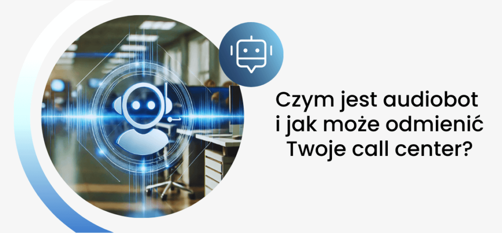 Czym jest audiobot i jak może odmienić Twoje call center?