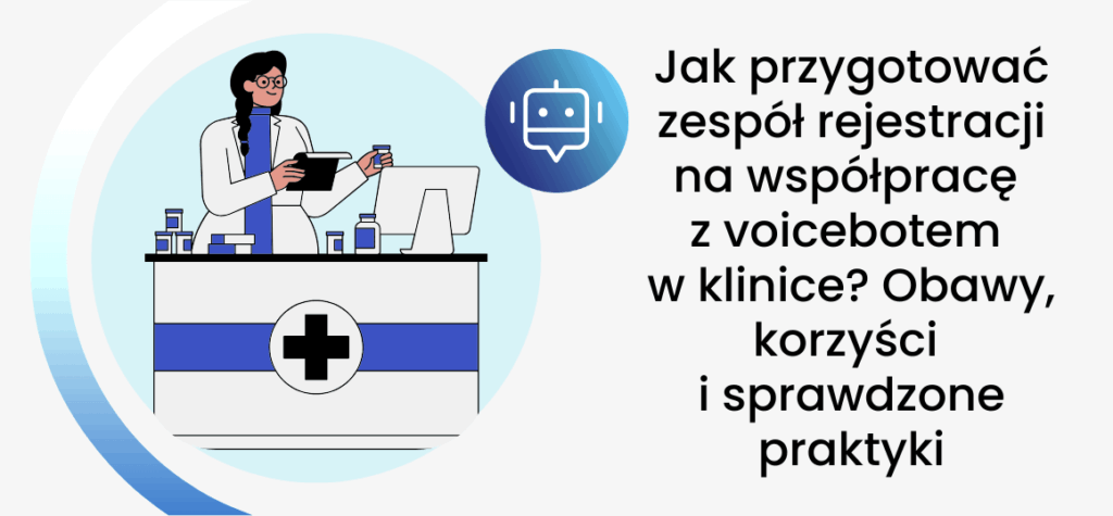 Jak przygotować zespół rejestracji na współpracę z voicebotem w klinice? Obawy, korzyści i sprawdzone praktyki