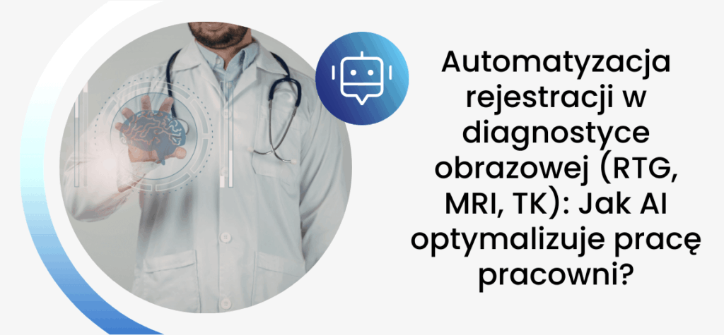 Automatyzacja rejestracji w diagnostyce obrazowej (RTG, MRI, TK): Jak AI optymalizuje pracę pracowni?